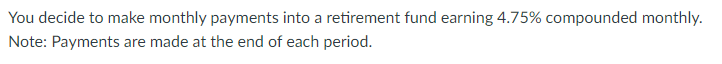 You decide to make monthly payments into a retirement fund earning 4.75% compounded monthly.
Note: Payments are made at the end of each period.