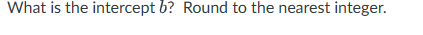 What is the intercept b? Round to the nearest integer.