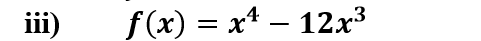 iii)
f(x) = x* – 12x3
