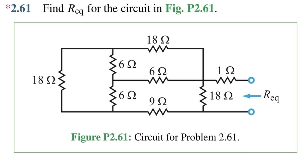 *2.61 Find Req for the circuit in Fig. P2.61.
18 ΩΣ
36Ω
36Ω
1892
6Ω
9Ω
ww
1Ω
18 Ω
Figure P2.61: Circuit for Problem 2.61.
Req