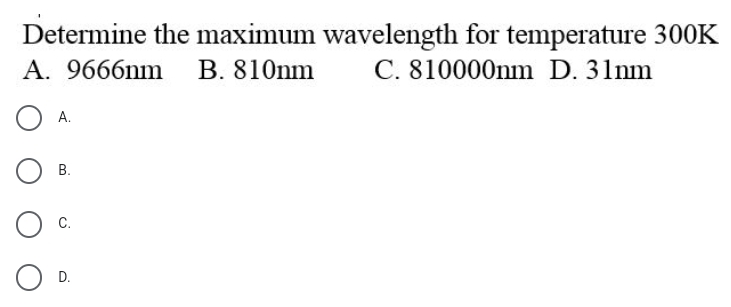 Determine the maximum wavelength for temperature 300K
C. 810000nm D. 31nm
A. 9666nm
B. 810nm
А.
В.
C.
D.
