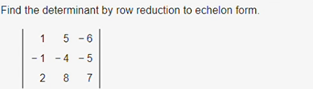 Find the determinant by row reduction to echelon form.
1
5 - 6
- 1 - 4 - 5
2 8
7
