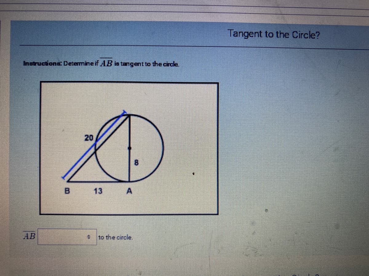 Tangent to the Circle?
Instructions Determine if AB is tangent to the circle.
20
8.
B 13 A
AB
to the circle.
