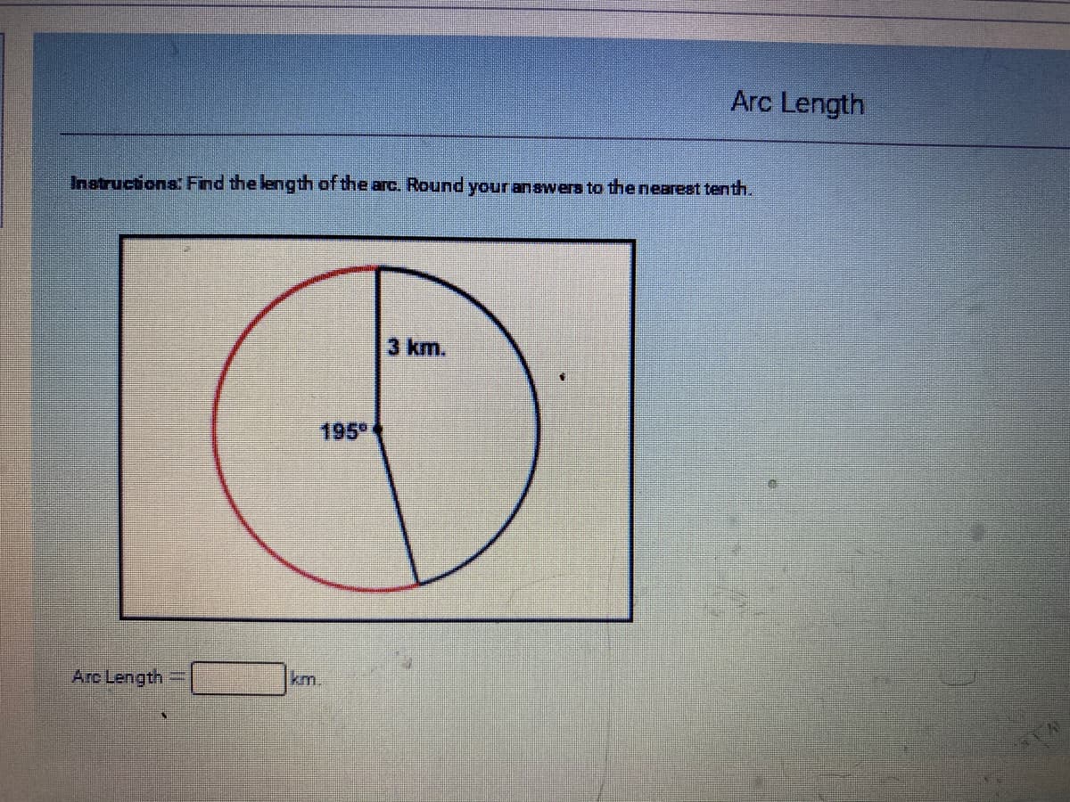 Arc Length
Instructions: Find the length of the arc. Round your anawers to the neareat tenth.
3 km.
195
Arc Length
km.
