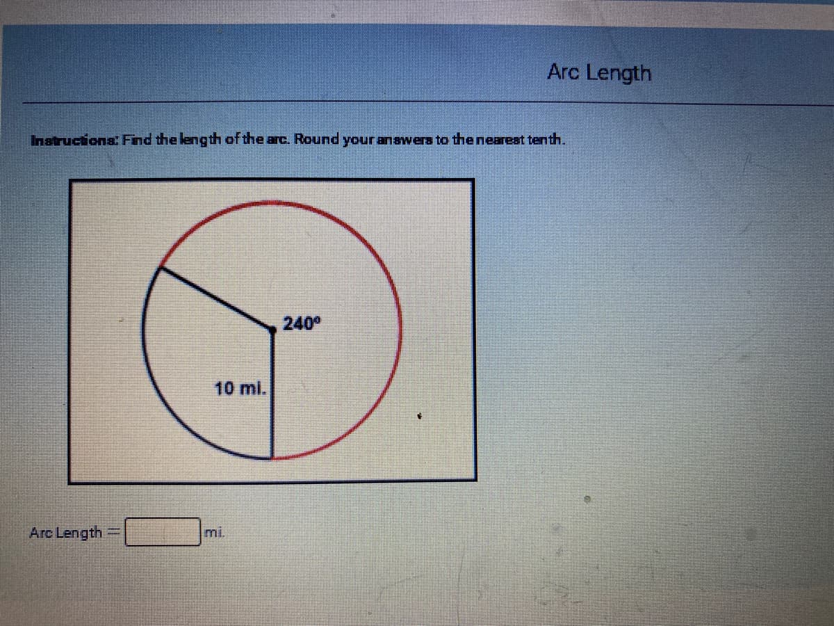 Arc Length
Inatructions Find the length of the arc. Round your anawera to the neareat tenth
240°
10 ml.
Arc Length
mi.
