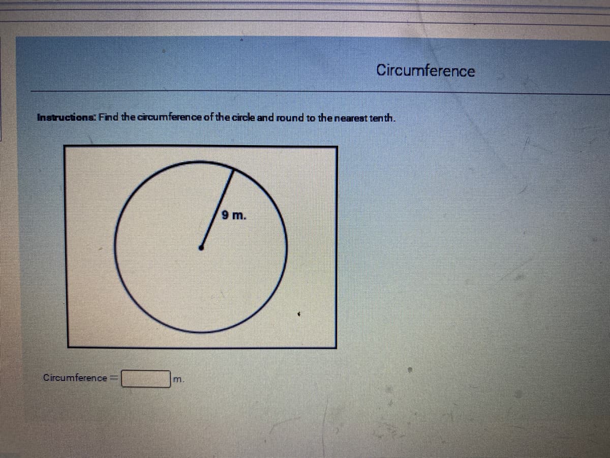 Circumference
Instructions: Find the circumference of the circle and round to the nearest tenth.
9 m.
Circumference=
m.
