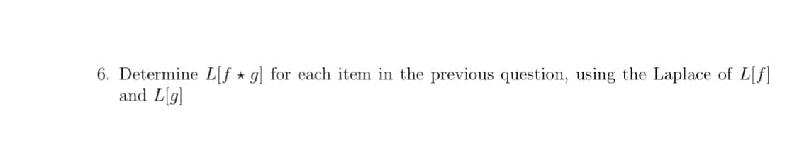 6. Determine L[f ★ g] for each item in the previous question, using the Laplace of L[f]
and L[g]
*