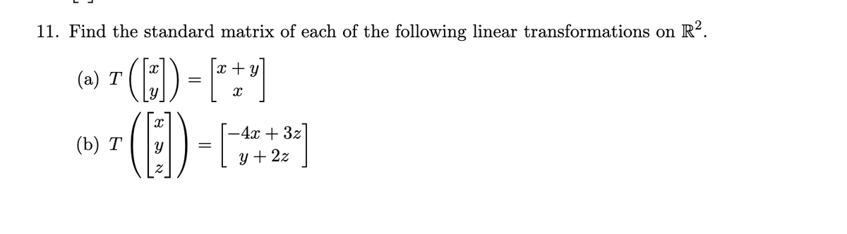 11. Find the standard matrix of each of the following linear transformations on R².
(a) T ( [~]) = [¹
]
(b)
x + y
X
-4x + 3z
(1)-1
y + 2z