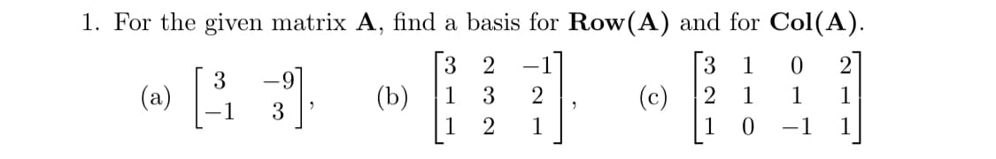 1. For the given matrix A, find a basis for Row(A) and for Col(A).
3
2 -1
1
3
2
1
2
1
(a)
3
-9
3
(b)
2
(c)
3 1 0
2
1
0
27
1 1
1
-1