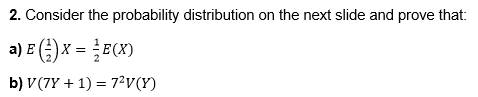 2. Consider the probability distribution on the next slide and prove that:
a) E () x = E(x)
b) V(7Y + 1) = 7²V(Y)
