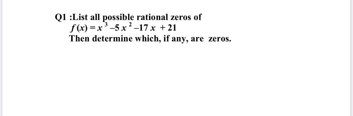 Q1 :List all possible rational zeros of
f(x) =x-5x²-17 x + 21
-5 x
Then determine which, if any, are zeros.
