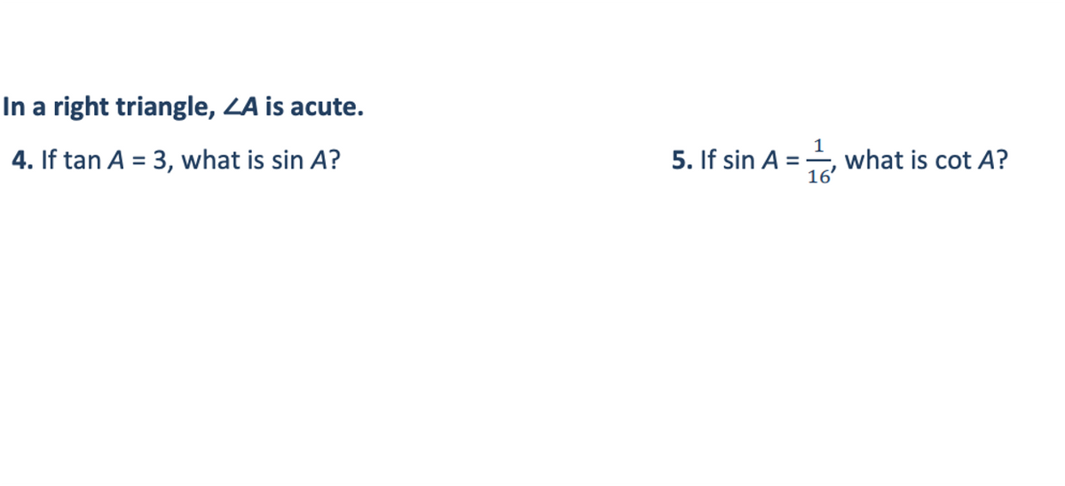 In a right triangle, LA is acute.
4. If tan A = 3, what is sin A?
5. If sin A =, what is cot A?
16'
