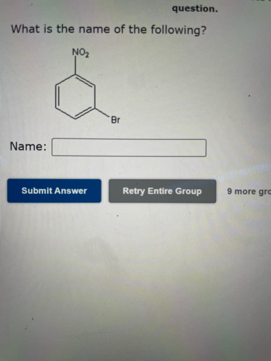 question.
What is the name of the following?
NO₂
Name:
Submit Answer
Br
Retry Entire Group
9 more gra