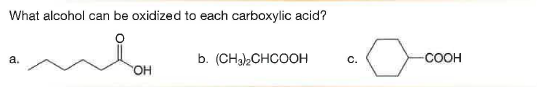 What alcohol can be oxidized to each carboxylic acid?
b. (CHa),CHCOOH
-COOH
a.
С.
OH
