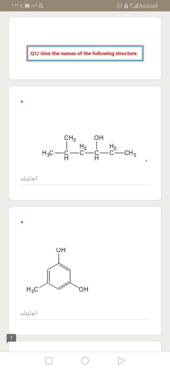 O A "ll Asiacell
Q1/ Give the names of the following structure
CH3
он
H3C -
H.
H2
-CH3
اجابتك
OH
H3C
HO
اجابتك
