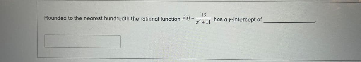 Rounded to the nearest hundredth the rational function f(x)
13
2
x + 11
has a y-intercept of