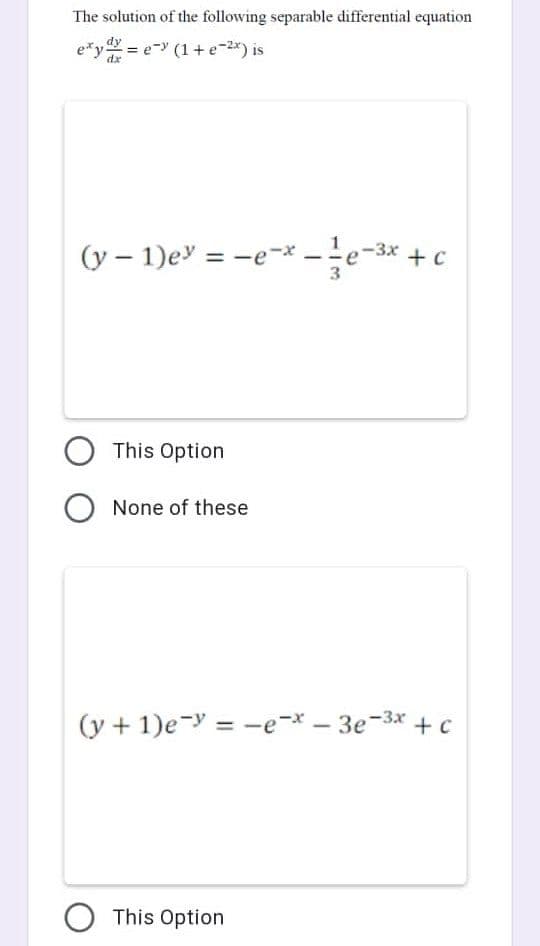 The solution of the following separable differential equation
exy dx = e-y (1 + e-²x) is
-3x + C
(y - 1)ey=-e-x. -e-³x+c
This Option
O None of these
(y + 1)ey=-e-* - 3e-³x+c
O This Option