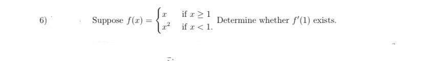 if x >1
2? if r < 1.
6)
Suppose f(r) =
Determine whether f'(1) exists.
