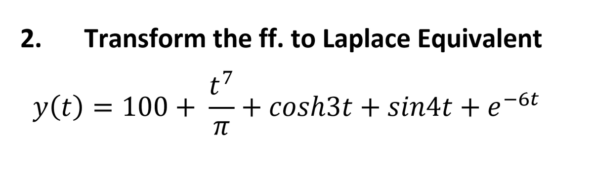 Transform the ff. to Laplace Equivalent
t7
+ cosh3t+ sin4t + e
-6t
π
2.
y(t) = 100+