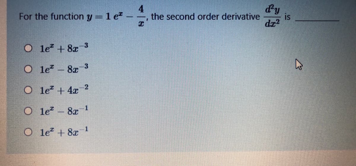 4
For the function y= 1 e -
dy
the second order derivative
da?
O le + 8x 3
O le - 8x
O le + 4x 2
1.
O le - 8x !
O le + 8x 1
is
