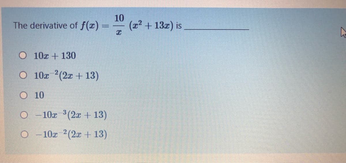 The derivative of f(x) =
10
(x2 + 13z) is
O 10r + 130
O 10x 2(2x + 13)
O 10
O -10x 3(2x+ 13)
O -10x 2(2x + 13)
