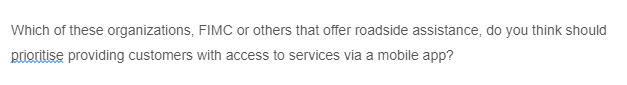 Which of these organizations, FIMC or others that offer roadside assistance, do you think should
prioritise providing customers with access to services via a mobile app?