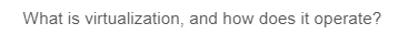 What is virtualization, and how does it operate?
