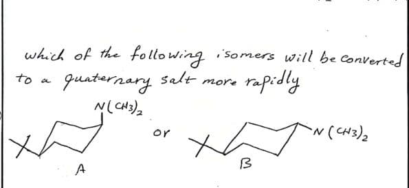 which of the following isomers will be converted
quaternary salt more
to
a
rapidly
N(CH3)2
Xagram.
or
th
`N (CH3)2
B
A