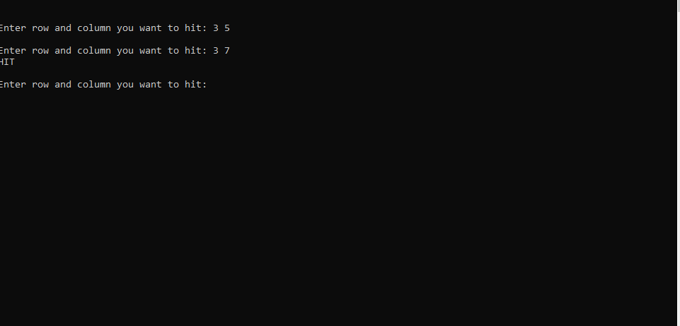 Enter row and column you want to hit: 3 5
Enter row and column you want to hit: 3 7
HIT
Enter row and column you want to hit:
