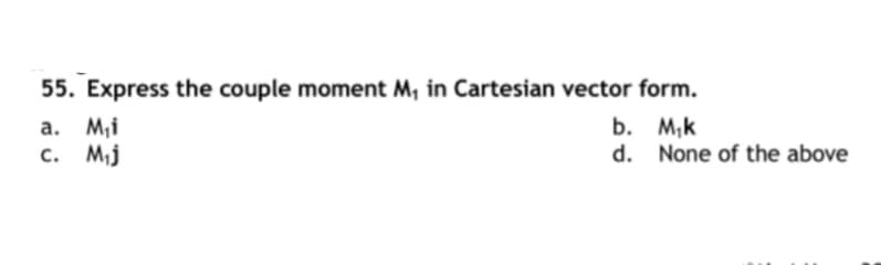 55. Express the couple moment M, in Cartesian vector form.
a. M,i
c. M,j
b. M,k
d. None of the above

