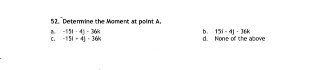 52. Determine the Moment at point A.
-15i - 4j - 36k
-15i + 4j - 36k
b. 15i - 4j - 36k
d. None of the above
а.
С.
