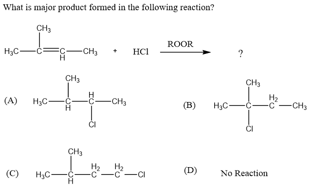 What is major product formed in the following reaction?
CH3
ROOR
H3C-
C-
-CH3
HCI
+
CH3
CH3
H
-CH3
H2
-CH3
(A)
H3C-
(В)
H3C-Č
ĊI
CH3
H2
H2
-CI
(D)
(C)
H3C-
No Reaction
CH
