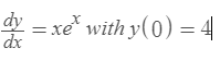 dy = xe with y(0) = 4
dx
