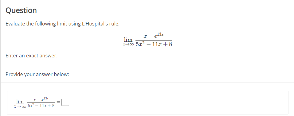 Question
Evaluate the following limit using L'Hospital's rule.
lim
z+00 5x2
x – e13z
- 11x + 8
-
Enter an exact answer.
Provide your answer below:
13x
lim
5x2 – 11x + 8
X> 00
