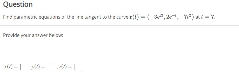 Question
Find parametric equations of the line tangent to the curve r(t) = (-3e²t, 2e-t, -7t²) at t = 7.
Provide your answer below:
x(t)=, y(t) = ,z(t) =