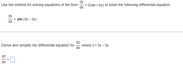 dy
Use the method for solving equations of the form
= G(ax + by) to solve the following differential equation.
dy
dx
dz
dx
dz
Derive and simplify the differential equation for
= sin (3x - 3y)
||
where z = 3x - 3y.