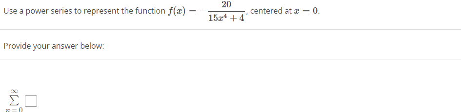 20
Use a power series to represent the function f(x)
centered at a = 0.
=
15x4 +4
Provide your answer below:
Σ
n=0
