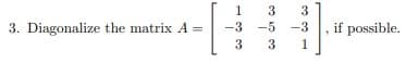 3. Diagonalize the matrix A=
1
-3
3
3
co or co
-3 -5
3
-3
1
if possible.