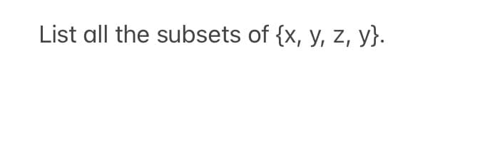 List all the subsets of {x, y, z, y}.
