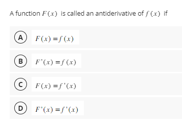 A function F(x) is called an antiderivative of f(x) if
A F(x)=f(x)
B F'(x)=f(x)
ⒸF(x) = f'(x)
D
F'(x) = f'(x)