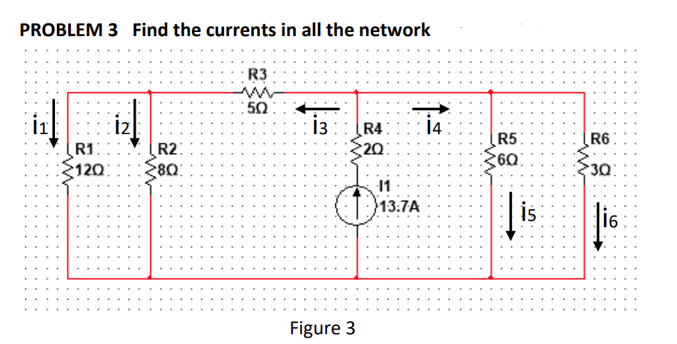 PROBLEM 3 Find the currents in all the network
R3
50
i3
14
R4
R5
R6
R1
R2:
20
60
120
30
11
13:7A
16
Figure 3
