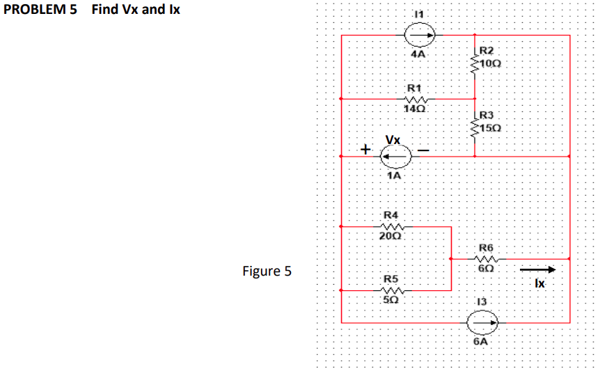 PROBLEM 5 Find Vx and Ix
R2
100
4A
R1
14Ω
[R3 :
150
Vx
1A
·R4
20Ω:
R6
:60
Figure 5
R5
Ix
:50
13
6A
