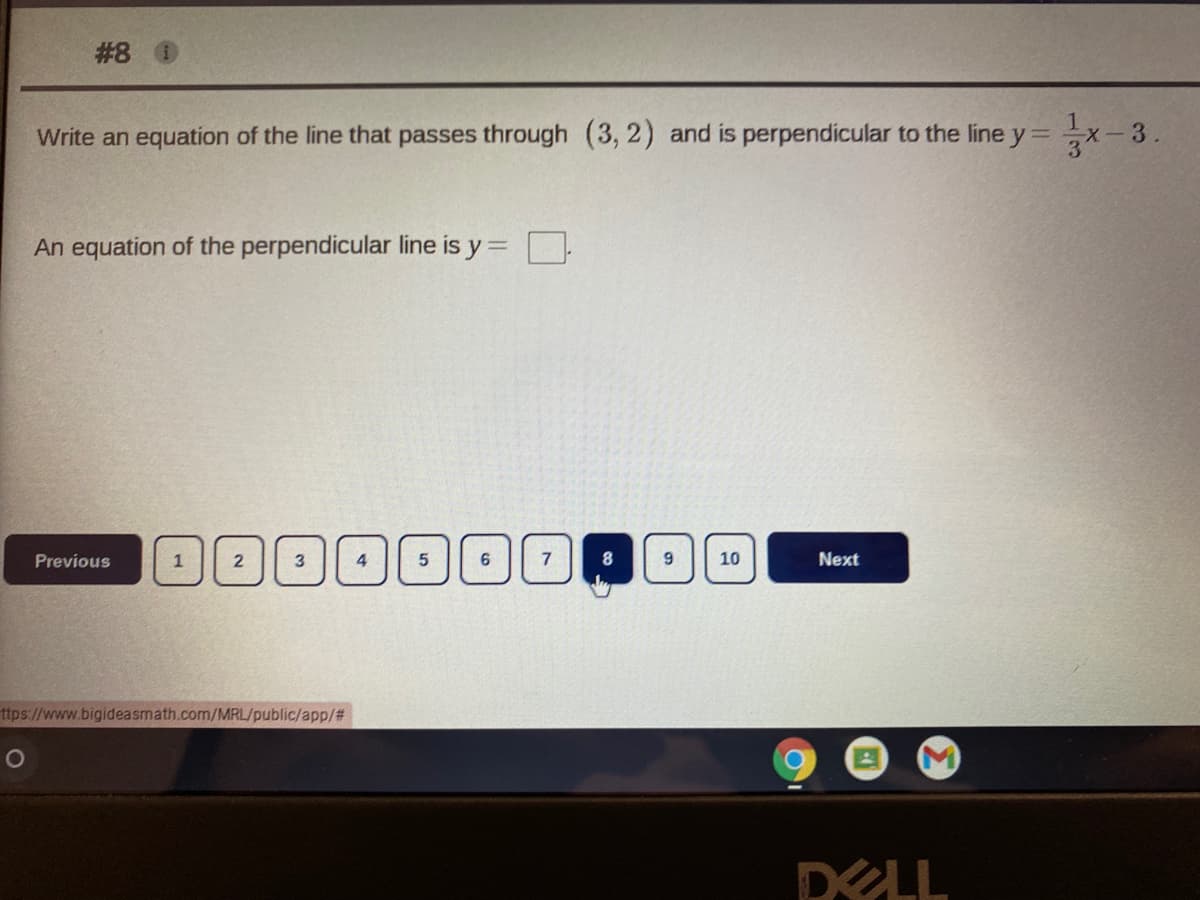 #8 0
Write an equation of the line that passes through (3, 2) and is perpendicular to the line y= x-3.
An equation of the perpendicular line is y=
| 1
Previous
2
4.
6.
7
10
Next
ttps://www.bigideasmath.com/MRL/public/app%23
DELL
