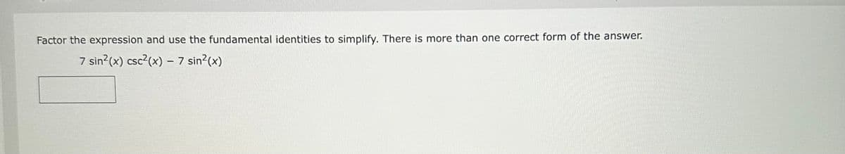 Factor the expression and use the fundamental identities to simplify. There is more than one correct form of the answer.
7 sin²(x) csc²(x) - 7 sin²(x)