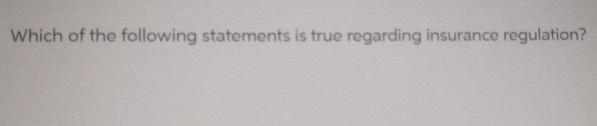 Which of the following statements is true regarding insurance regulation?