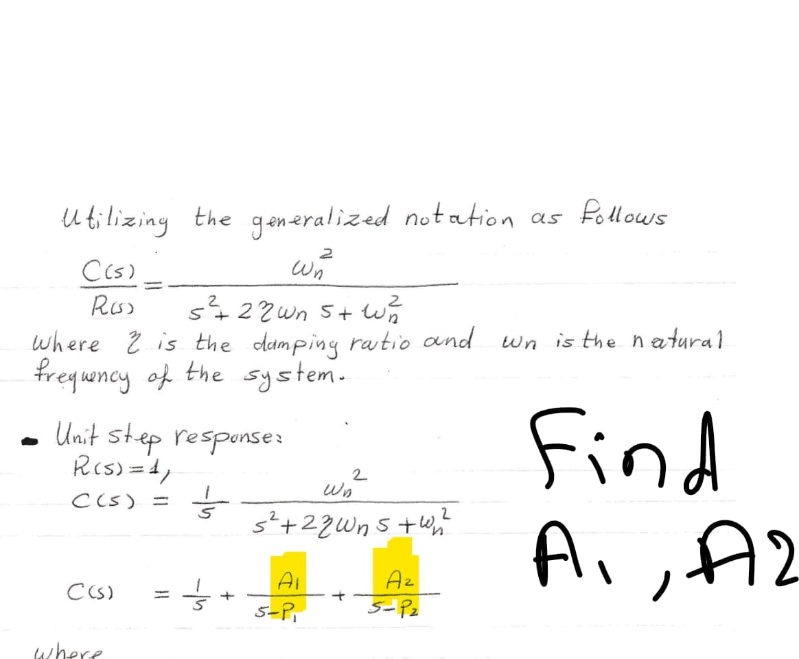 U tilizing the gen eralized notation as follows
C(S)
Res)
s422 Wn 5+ wn
2.
where Ž is the damping ratio and wn is the natural
freguncy of the system.
Find
Ai,A2
- Unit step responses
Rcs) =4,
2
Cis) =
Ai
Az
C CS)
%3D
5-P,
5-P2
where
