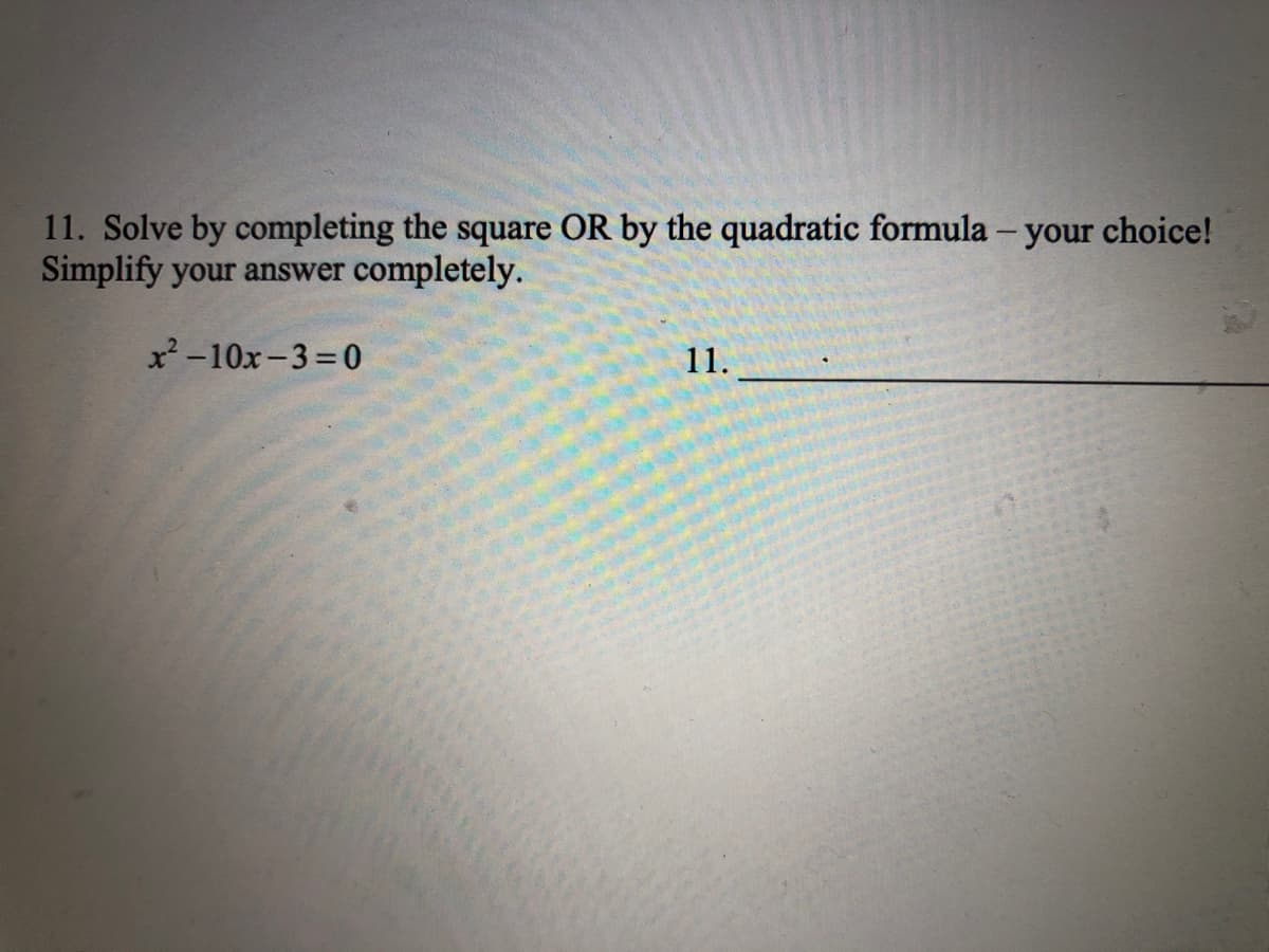 11. Solve by completing the square OR by the quadratic formula - your choice!
Simplify your answer completely.
x²-10x-3=0
11.
