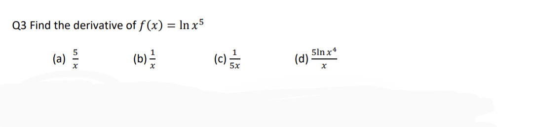 Q3 Find the derivative of f(x) = ln x5
(a)
(b) =
SIX
x
(C) =
5ln x4
x