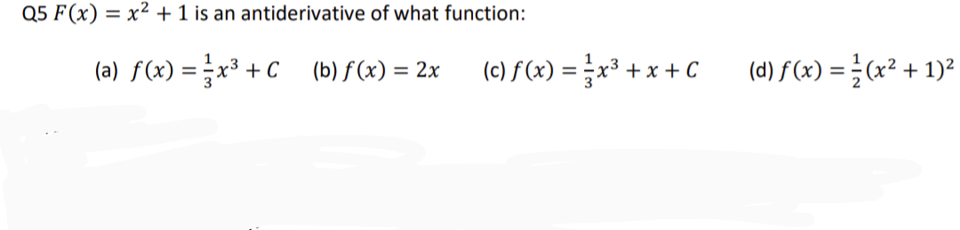 Q5 F(x) = x² + 1 is an antiderivative of what function:
(a) f(x) = x³ +C (b) f(x) = 2x
(c) f(x) = x³ + x + C
(d) f(x) = (x² + 1)²