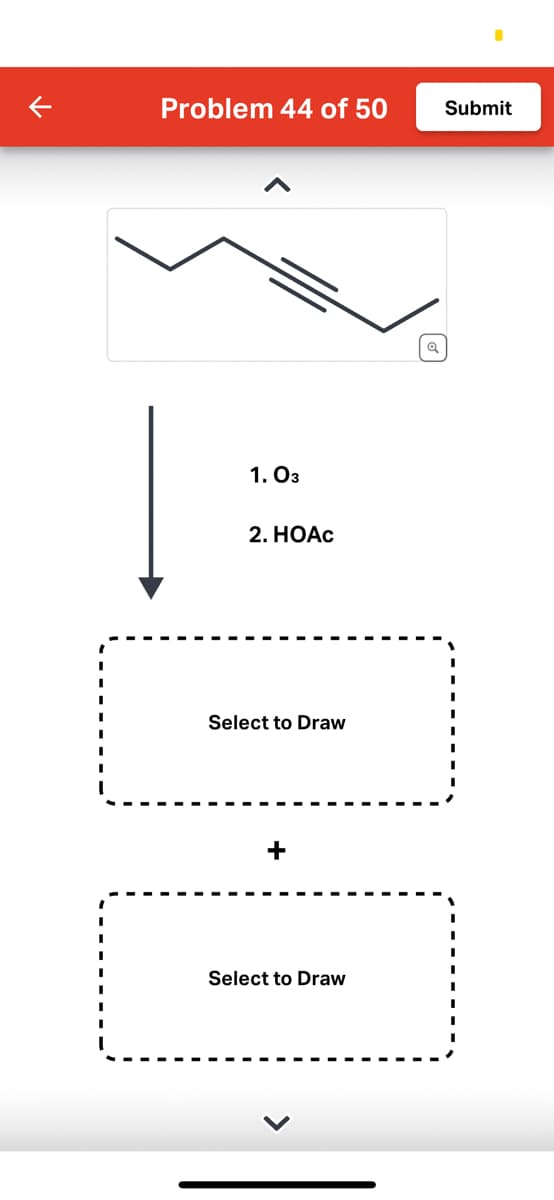 K
Problem 44 of 50
1.03
2. HOAc
Select to Draw
Select to Draw
Q
Submit